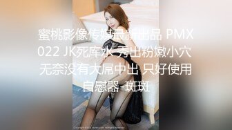 蜜桃影像传媒最新出品 PMX022 JK死库水 秀出粉嫩小穴 无奈没有大屌中出 只好使用自慰器-斑斑