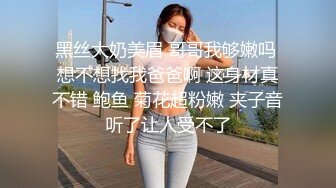 黑丝大奶美眉 哥哥我够嫩吗 想不想找我爸爸啊 这身材真不错 鲍鱼 菊花超粉嫩 夹子音听了让人受不了