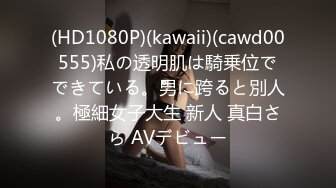 (HD1080P)(kawaii)(cawd00555)私の透明肌は騎乗位でできている。男に跨ると別人。極細女子大生 新人 真白さら AVデビュー