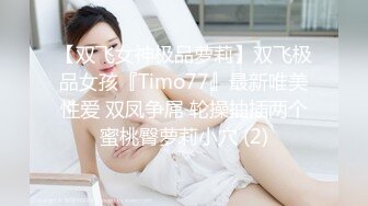 【双飞女神极品萝莉】双飞极品女孩『Timo77』最新唯美性爱 双凤争屌 轮操抽插两个蜜桃臀萝莉小穴 (2)