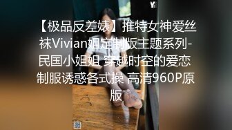 【极品反差婊】推特女神爱丝袜Vivian姐定制版主题系列-民国小姐姐 穿越时空的爱恋 制服诱惑各式操 高清960P原版