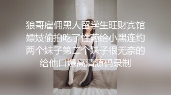 狼哥雇佣黑人留学生旺财宾馆嫖妓偷拍吃了性药给小黑连约两个妹子第二个妹子很无奈的给他口爆高清源码录制