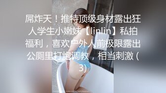 屌炸天！推特顶级身材露出狂人学生小嫩妹【linlin】私拍福利，喜欢户外人前极限露出公厕里打炮调教，相当刺激 (3)