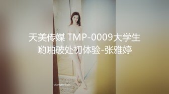 天美传媒 TMP-0009大学生哟啪破处初体验-张雅婷