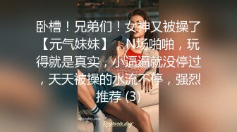 卧槽！兄弟们！女神又被操了【元气妹妹】，N场啪啪，玩得就是真实，小逼逼就没停过，天天被操的水流不停，强烈推荐 (3)