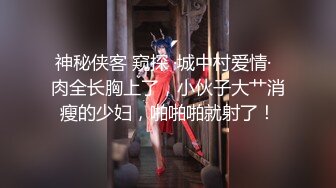 神秘侠客 窥探 ·城中村爱情·  肉全长胸上了，小伙子大艹消瘦的少妇，啪啪啪就射了！