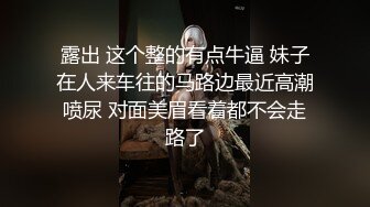 露出 这个整的有点牛逼 妹子在人来车往的马路边最近高潮喷尿 对面美眉看着都不会走路了