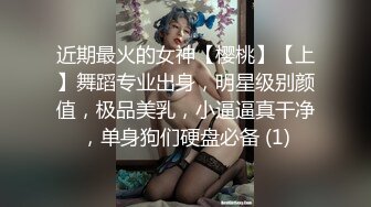 近期最火的女神【樱桃】【上】舞蹈专业出身，明星级别颜值，极品美乳，小逼逼真干净，单身狗们硬盘必备 (1)