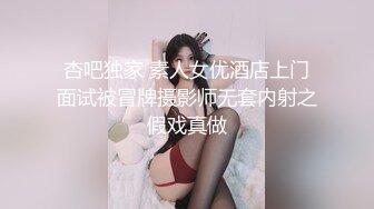 杏吧独家 素人女优酒店上门面试被冒牌摄影师无套内射之假戏真做