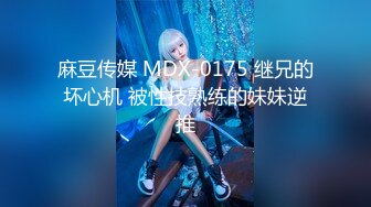 麻豆传媒 MDX-0175 继兄的坏心机 被性技熟练的妹妹逆推