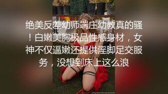 绝美反差幼师端庄幼教真的骚！白嫩美胸极品性感身材，女神不仅逼嫩还提供淫脚足交服务，没想到床上这么浪