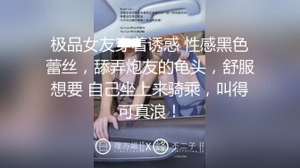 极品女友穿着诱惑 性感黑色蕾丝，舔弄炮友的龟头，舒服想要 自己坐上来骑乘，叫得可真浪！