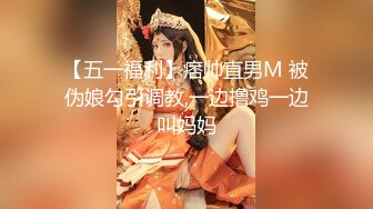 【五一福利】痞帅直男M 被伪娘勾引调教,一边撸鸡一边叫妈妈