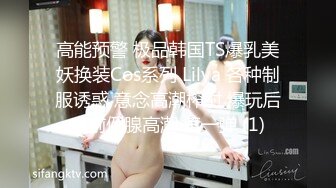 高能预警 极品韩国TS爆乳美妖换装Cos系列 Lilya 各种制服诱惑 意念高潮榨射 爆玩后庭前例腺高潮 第一弹 (1)