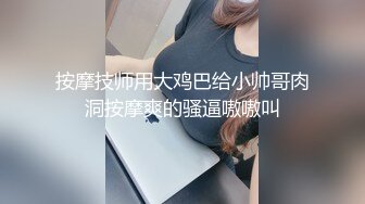 按摩技师用大鸡巴给小帅哥肉洞按摩爽的骚逼嗷嗷叫