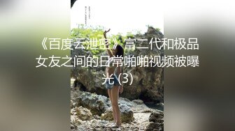 《百度云泄密》富二代和极品女友之间的日常啪啪视频被曝光 (3)