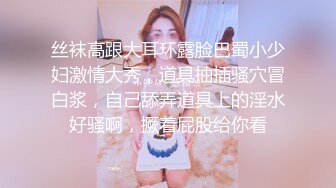 丝袜高跟大耳环露脸巴蜀小少妇激情大秀，道具抽插骚穴冒白浆，自己舔弄道具上的淫水好骚啊，撅着屁股给你看