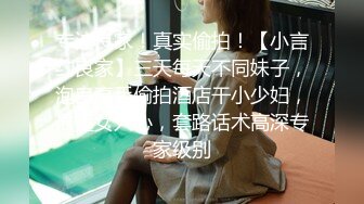 专注良家！真实偷拍！【小言约良家】三天每天不同妹子，泡良高手偷拍酒店干小少妇，最懂女人心，套路话术高深专家级别