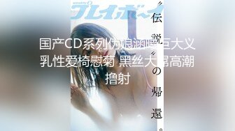 国产CD系列伪娘涵曦巨大义乳性爱椅慰菊 黑丝大屌高潮撸射