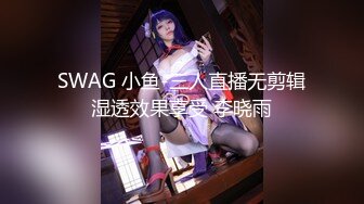 SWAG 小鱼-三人直播无剪辑湿透效果享受 李晓雨