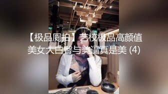 【极品厕拍】艺校极品高颜值美女大白臀与美逼真是美 (4)