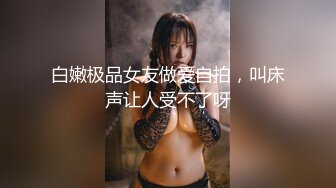 白嫩极品女友做爱自拍，叫床声让人受不了呀