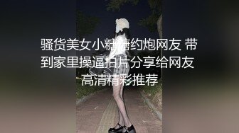 骚货美女小糖糖约炮网友 带到家里操逼拍片分享给网友 高清精彩推荐