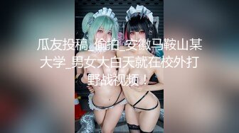 瓜友投稿_偷拍_安徽马鞍山某大学_男女大白天就在校外打野战视频！