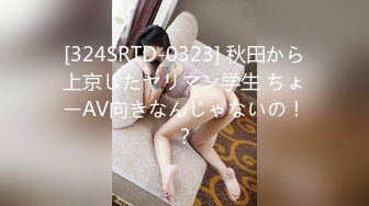 [324SRTD-0323] 秋田から上京したヤリマン学生 ちょーAV向きなんじゃないの！？