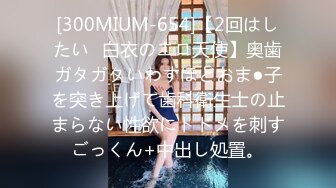 [300MIUM-654]【2回はしたい♪白衣のエロ天使】奥歯ガタガタいわすほどおま●子を突き上げて歯科衛生士の止まらない性欲にトドメを刺すごっくん+中出し処置。