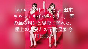 [apaa-389] 「わたし...出来ちゃってもイイんです...」 栗の華の匂いと愛液に塗れた、極上の人妻との不倫温泉 今村日那乃