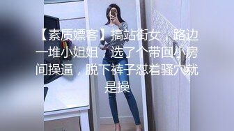 【素质嫖客】搞站街女，路边一堆小姐姐，选了个带回小房间操逼，脱下裤子怼着骚穴就是操