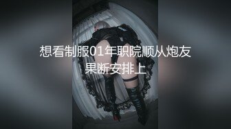 想看制服01年职院顺从炮友果断安排上