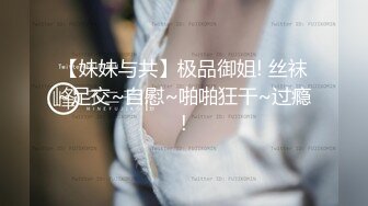 【妹妹与共】极品御姐! 丝袜~足交~自慰~啪啪狂干~过瘾!