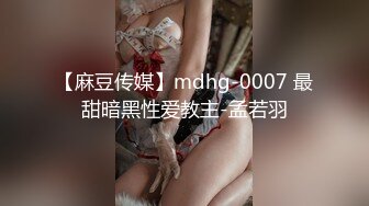 【麻豆传媒】mdhg-0007 最甜暗黑性爱教主-孟若羽