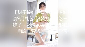 【财子撩妹】冒充土豪撩妹视频9月礼包-假装打钱忽悠三个妹子，嫩妹人妻熟女全部脱光自慰，套路厉害值得学习