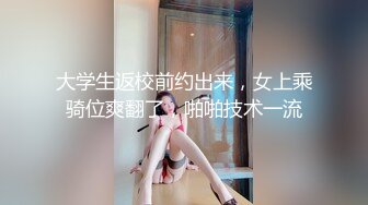 大学生返校前约出来，女上乘骑位爽翻了，啪啪技术一流