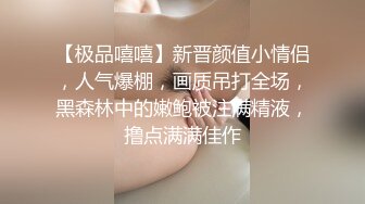 【极品嘻嘻】新晋颜值小情侣，人气爆棚，画质吊打全场，黑森林中的嫩鲍被注满精液，撸点满满佳作