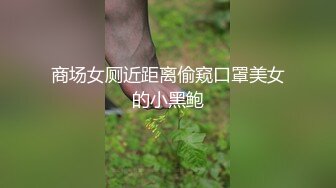 商场女厕近距离偷窥口罩美女的小黑鲍