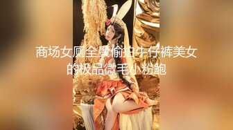 商场女厕全景偷拍牛仔裤美女的极品微毛小粉鲍