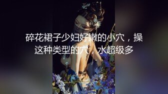 碎花裙子少妇好嫩的小穴，操这种类型的穴，水超级多