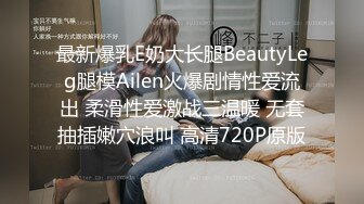 最新爆乳E奶大长腿BeautyLeg腿模Ailen火爆剧情性爱流出 柔滑性爱激战三温暖 无套抽插嫩穴浪叫 高清720P原版