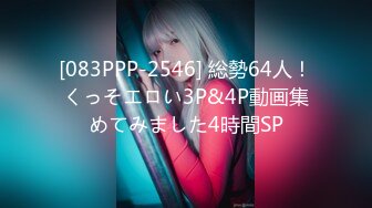 [083PPP-2546] 総勢64人！くっそエロい3P&4P動画集めてみました4時間SP