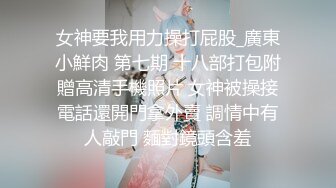 女神要我用力操打屁股_廣東小鮮肉 第七期 十八部打包附贈高清手機照片 女神被操接電話還開門拿外賣 調情中有人敲門 麵對鏡頭含羞