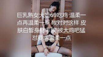 巨乳熟女大姐69吃鸡 温柔一点再温柔一点 唉对对这样 皮肤白皙身材丰腴 被大鸡吧猛怼要求温柔一点