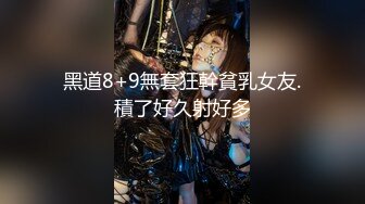 黑道8+9無套狂幹貧乳女友.積了好久射好多