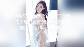 小马戈探花约了个黑衣牛仔裤妹子啪啪舌吻调情，69姿势舔逼连体丝袜后入猛操