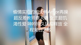 偷情实拍约炮大神Amor再操超反差教师素人妻 女主超饥渴性爱 呻吟持久压抑释放 全程对白无敌