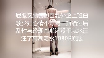 屁股又肥又翘巨乳外企上班白领少妇心情不好喝一瓶酒酒后乱性与经理啪啪还没干就水汪汪了高潮喷水1080P原版