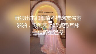 野狼出击和颜值不错炮友浴室啪啪，再到床上69姿势互舔上位骑坐猛操